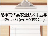楚雄南华县农业技术职业学校好不好(南华农校如何)