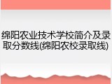 绵阳农业技术学校简介及录取分数线(绵阳农校录取线)