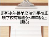 邯郸永年县单招培训学校正规学校有那些(永年单招正规校)