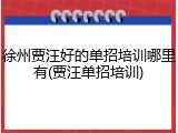 徐州贾汪好的单招培训哪里有(贾汪单招培训)