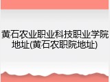 黄石农业职业科技职业学院地址(黄石农职院地址)