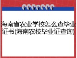海南省农业学校怎么查毕业证书(海南农校毕业证查询)