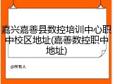嘉兴嘉善县数控培训中心职中校区地址(嘉善数控职中地址)