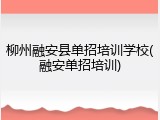 柳州融安县单招培训学校(融安单招培训)