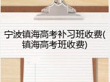 宁波镇海高考补习班收费(镇海高考班收费)