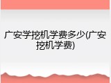 广安学挖机学费多少(广安挖机学费)