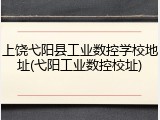 上饶弋阳县工业数控学校地址(弋阳工业数控校址)