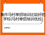 焦作马村单招培训比较好的学校(马村单招培训优校)