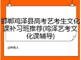 邯郸鸡泽县高考艺考生文化课补习班推荐(鸡泽艺考文化课辅导)