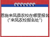 恩施来凤县农校在哪里报名("来凤农校报名处")