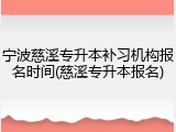 宁波慈溪专升本补习机构报名时间(慈溪专升本报名)