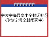 宁波宁海县高中全封闭补习机构(宁海全封闭高中)