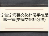 宁波宁海县文化补习学校是哪一家(宁海文化补习校)