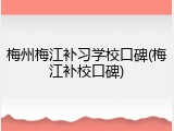 梅州梅江补习学校口碑(梅江补校口碑)