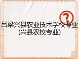 吕梁兴县农业技术学校专业(兴县农校专业)