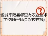 运城平陆县哪里有农业技术学校啊(平陆县农校在哪)