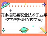 丽水松阳县农业技术职业学校学费(松阳农校学费)