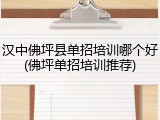 汉中佛坪县单招培训哪个好(佛坪单招培训推荐)