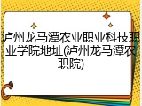 泸州龙马潭农业职业科技职业学院地址(泸州龙马潭农职院)