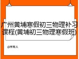 广州黄埔寒假初三物理补习课程(黄埔初三物理寒假班)