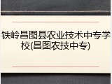 铁岭昌图县农业技术中专学校(昌图农技中专)