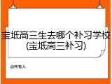 宝坻高三生去哪个补习学校(宝坻高三补习)