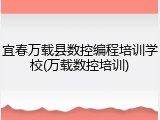 宜春万载县数控编程培训学校(万载数控培训)