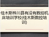 佳木斯桦川县有没有数控机床培训学校(佳木斯数控培训)
