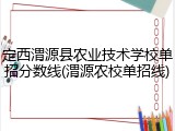 定西渭源县农业技术学校单招分数线(渭源农校单招线)