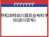 呼和浩特武川县农业专科学校(武川农专)