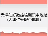 天津仁好数控培训职中地址(天津仁好职中地址)