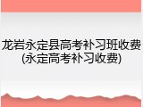 龙岩永定县高考补习班收费(永定高考补习收费)