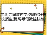 昆明寻甸数控学校哪家好技校招生(昆明寻甸数控技校)