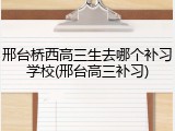 邢台桥西高三生去哪个补习学校(邢台高三补习)