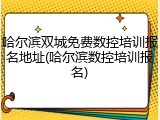 哈尔滨双城免费数控培训报名地址(哈尔滨数控培训报名)