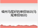 福州马尾好的单招培训(马尾单招培训)