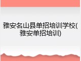 雅安名山县单招培训学校(雅安单招培训)