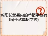 咸阳长武县内的单招学校有吗(长武单招学校)