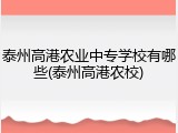 泰州高港农业中专学校有哪些(泰州高港农校)