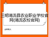 三明清流县农业职业学校官网(清流农校官网)