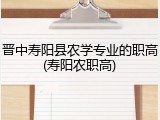 晋中寿阳县农学专业的职高(寿阳农职高)