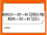 荆州沙一对一补习班价格(荆州一对一补习价)