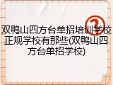 双鸭山四方台单招培训学校正规学校有那些(双鸭山四方台单招学校)