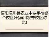 信阳潢川县农业中专学校哪个校区好(潢川农专校区对比)