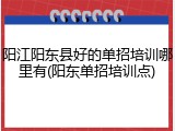 阳江阳东县好的单招培训哪里有(阳东单招培训点)
