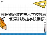 襄阳襄城数控技术学校哪家好一点(襄城数控学校推荐)