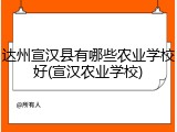 达州宣汉县有哪些农业学校好(宣汉农业学校)