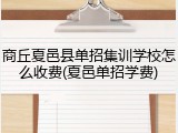 商丘夏邑县单招集训学校怎么收费(夏邑单招学费)
