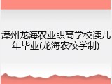 漳州龙海农业职高学校读几年毕业(龙海农校学制)