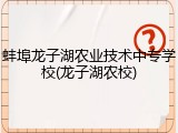 蚌埠龙子湖农业技术中专学校(龙子湖农校)